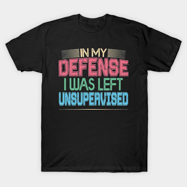 In My Defense I Was Left Unsupervised | Funny Retro Vintage T-Shirt by David Brown